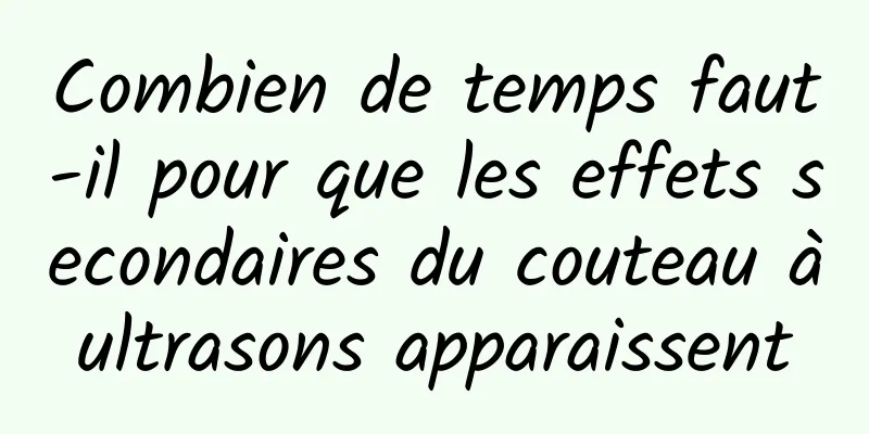 Combien de temps faut-il pour que les effets secondaires du couteau à ultrasons apparaissent 