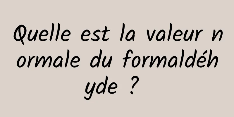 Quelle est la valeur normale du formaldéhyde ? 