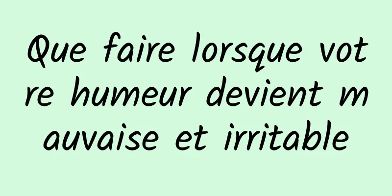 Que faire lorsque votre humeur devient mauvaise et irritable