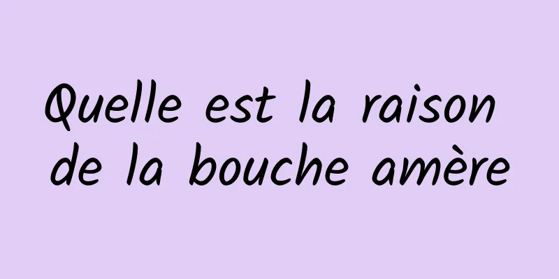 Quelle est la raison de la bouche amère