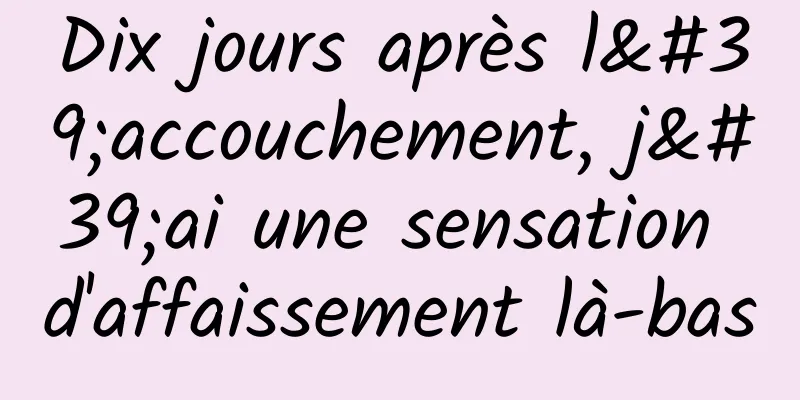 Dix jours après l'accouchement, j'ai une sensation d'affaissement là-bas