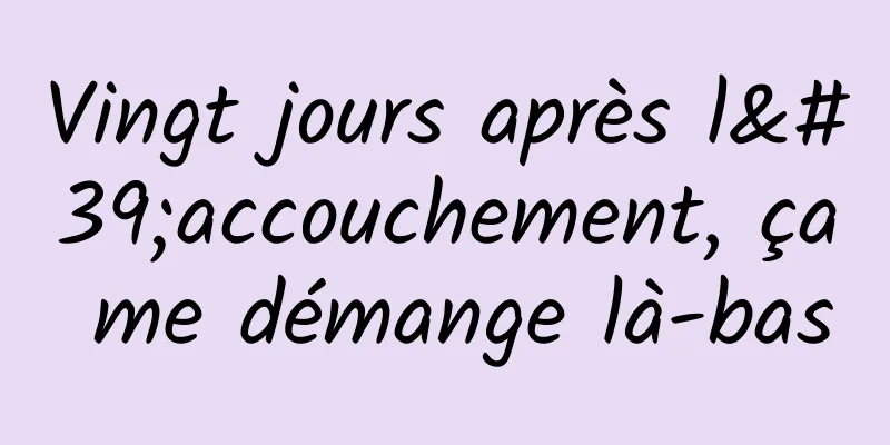 Vingt jours après l'accouchement, ça me démange là-bas