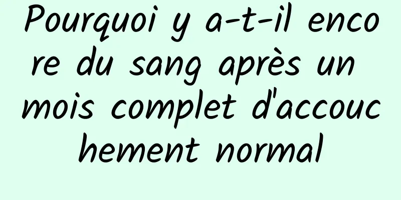 Pourquoi y a-t-il encore du sang après un mois complet d'accouchement normal