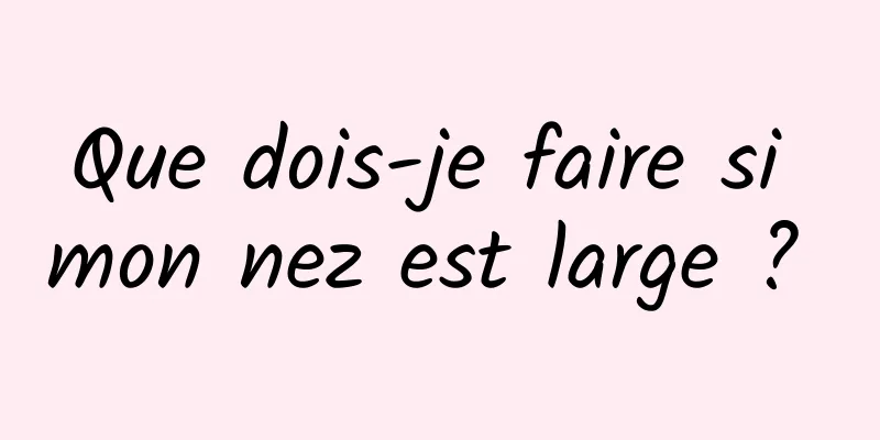 Que dois-je faire si mon nez est large ? 