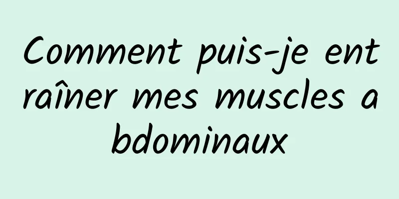 Comment puis-je entraîner mes muscles abdominaux