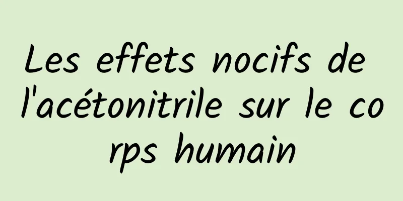 Les effets nocifs de l'acétonitrile sur le corps humain