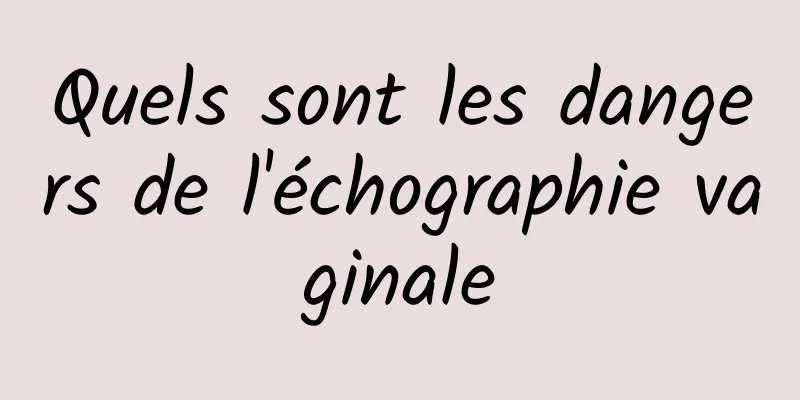 Quels sont les dangers de l'échographie vaginale