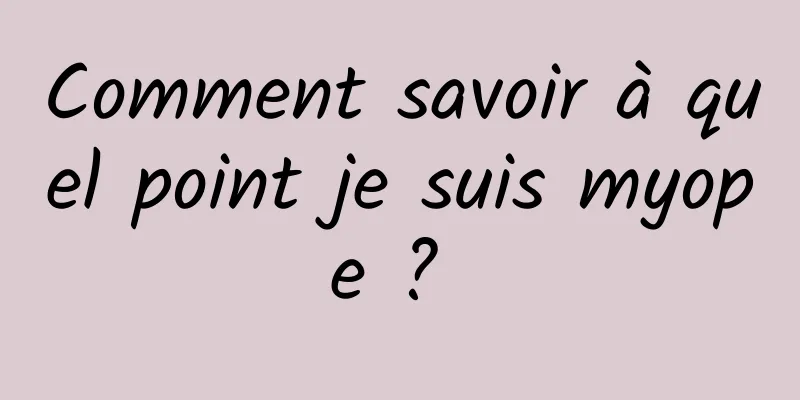 Comment savoir à quel point je suis myope ? 