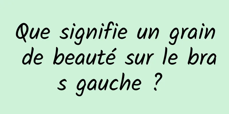 Que signifie un grain de beauté sur le bras gauche ? 