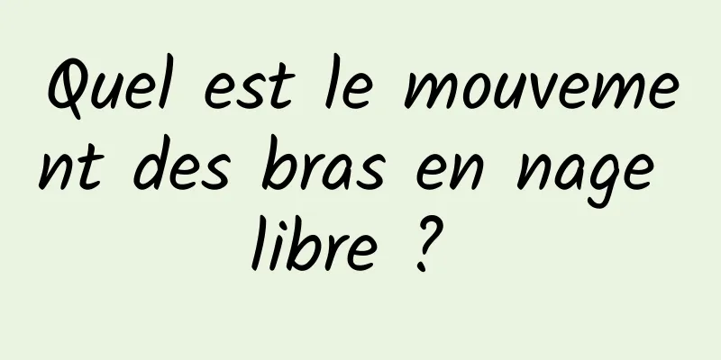 Quel est le mouvement des bras en nage libre ? 