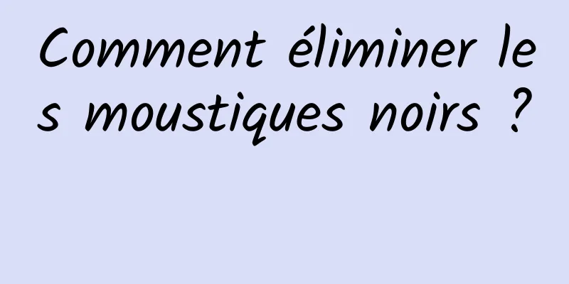 Comment éliminer les moustiques noirs ? 