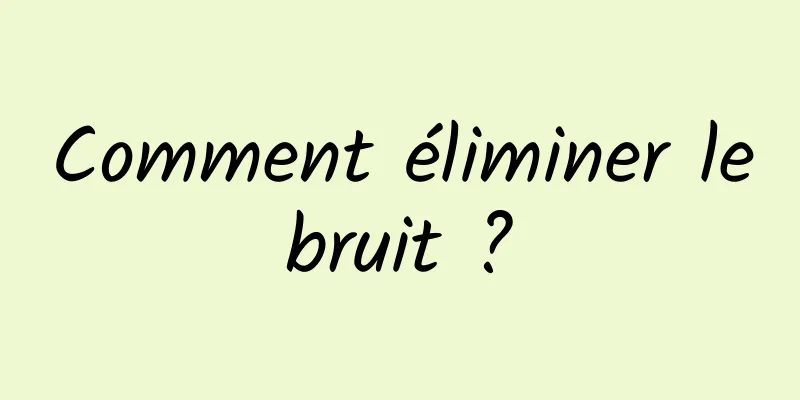 Comment éliminer le bruit ? 