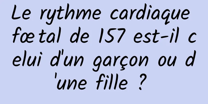 Le rythme cardiaque fœtal de 157 est-il celui d'un garçon ou d'une fille ? 