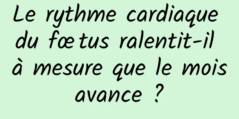 Le rythme cardiaque du fœtus ralentit-il à mesure que le mois avance ? 