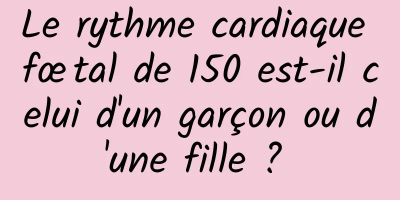 Le rythme cardiaque fœtal de 150 est-il celui d'un garçon ou d'une fille ? 