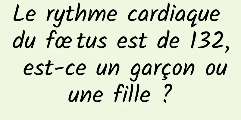 Le rythme cardiaque du fœtus est de 132, est-ce un garçon ou une fille ? 