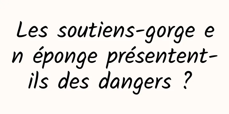 Les soutiens-gorge en éponge présentent-ils des dangers ? 