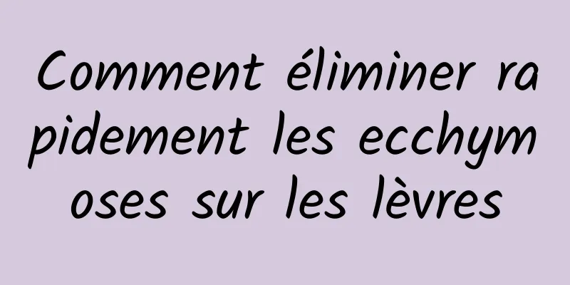 Comment éliminer rapidement les ecchymoses sur les lèvres