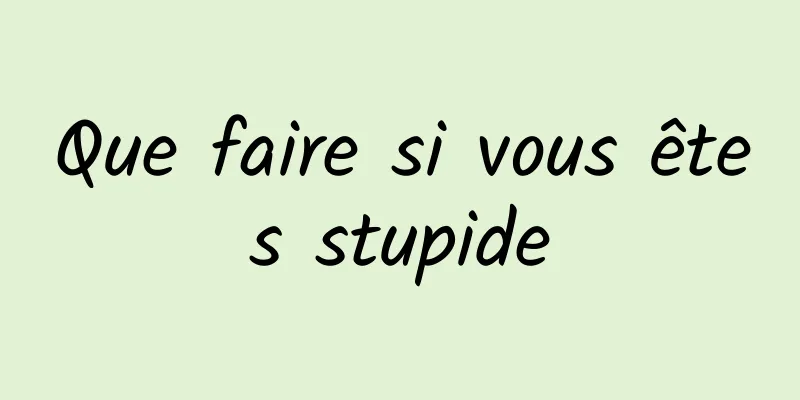 Que faire si vous êtes stupide