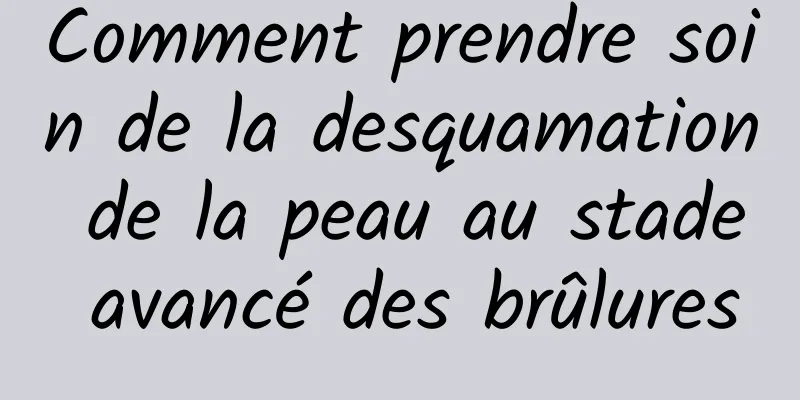 Comment prendre soin de la desquamation de la peau au stade avancé des brûlures