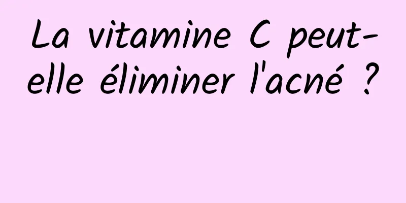 La vitamine C peut-elle éliminer l'acné ? 