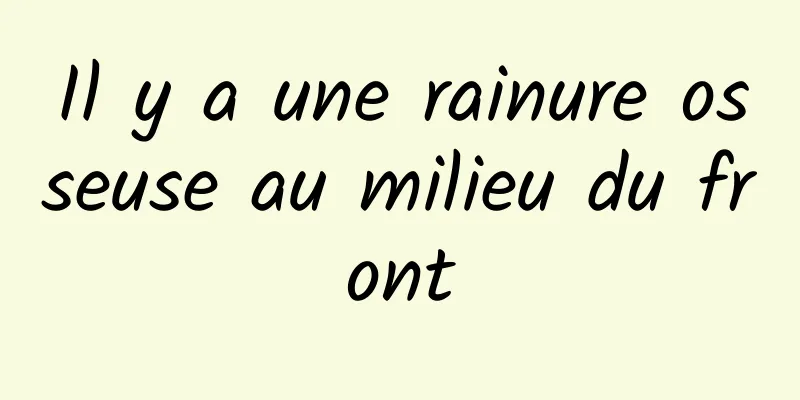 Il y a une rainure osseuse au milieu du front