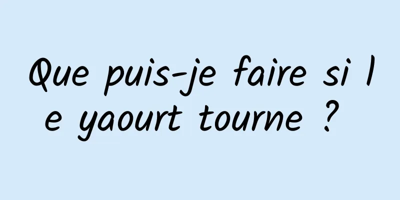 Que puis-je faire si le yaourt tourne ? 