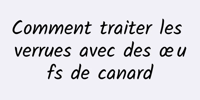 Comment traiter les verrues avec des œufs de canard