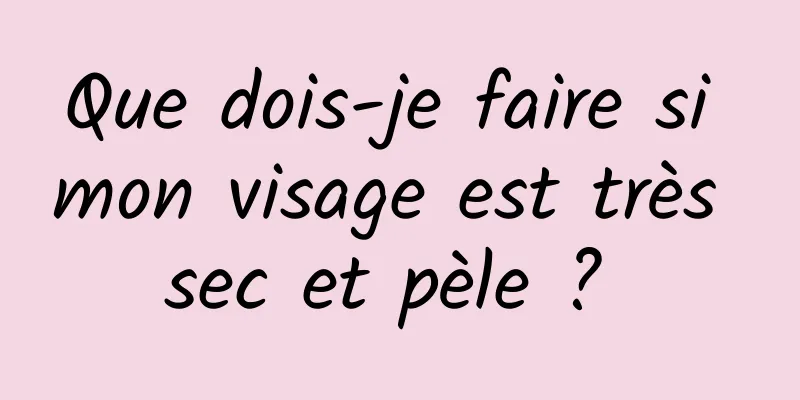 Que dois-je faire si mon visage est très sec et pèle ? 