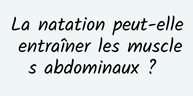 La natation peut-elle entraîner les muscles abdominaux ? 