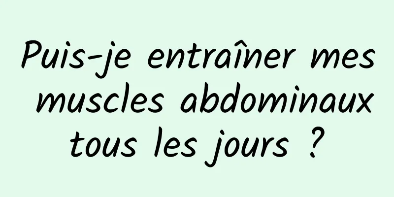 Puis-je entraîner mes muscles abdominaux tous les jours ? 