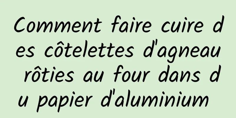 Comment faire cuire des côtelettes d'agneau rôties au four dans du papier d'aluminium 