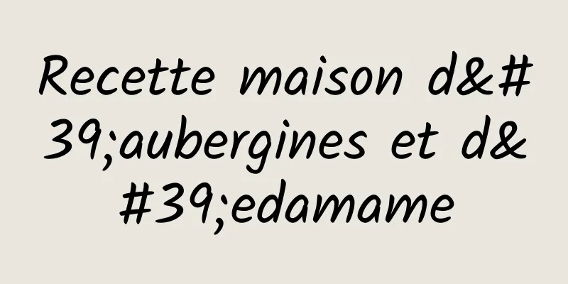 Recette maison d'aubergines et d'edamame