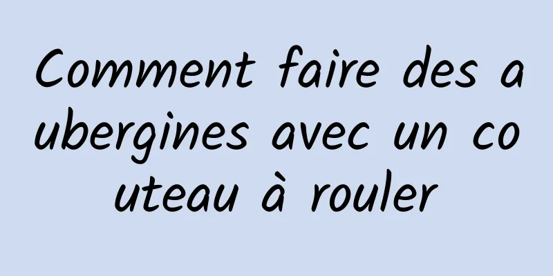 Comment faire des aubergines avec un couteau à rouler