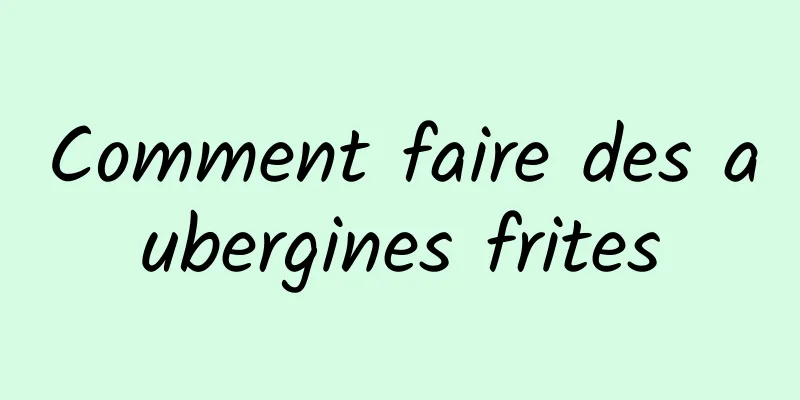 Comment faire des aubergines frites