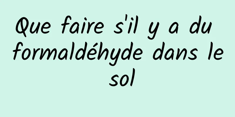 Que faire s'il y a du formaldéhyde dans le sol