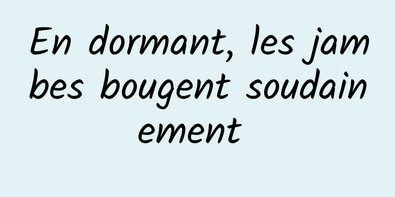 En dormant, les jambes bougent soudainement 