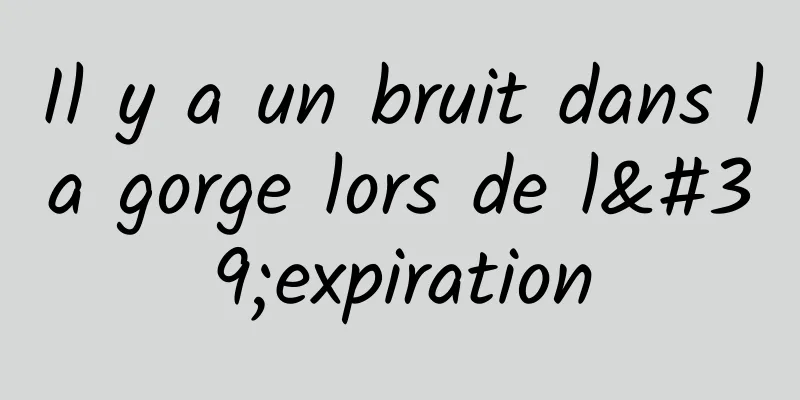 Il y a un bruit dans la gorge lors de l'expiration