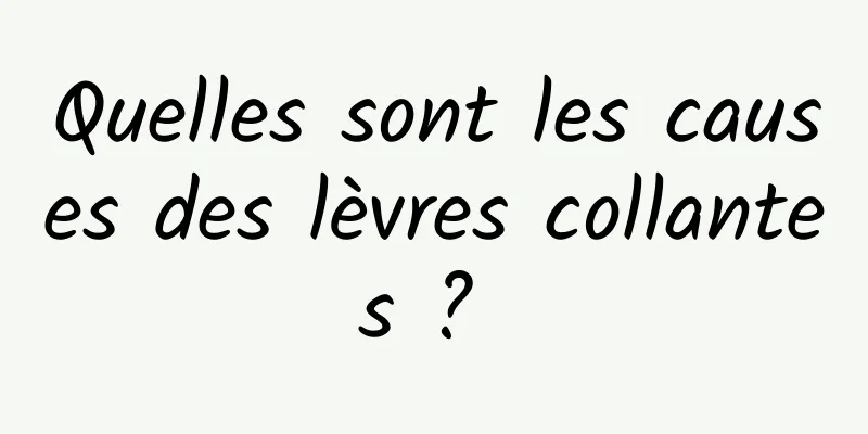 Quelles sont les causes des lèvres collantes ? 