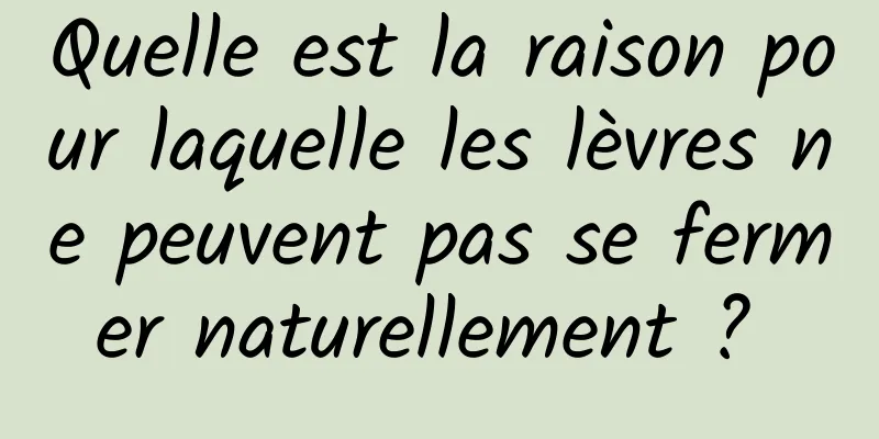 Quelle est la raison pour laquelle les lèvres ne peuvent pas se fermer naturellement ? 