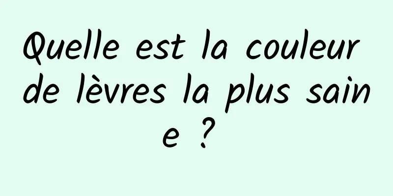 Quelle est la couleur de lèvres la plus saine ? 