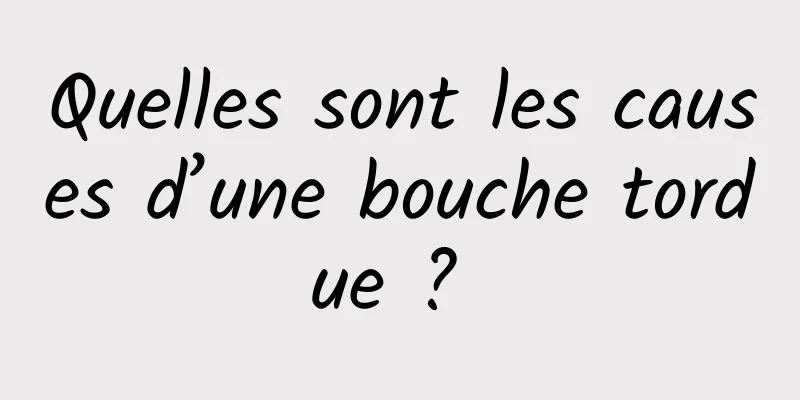 Quelles sont les causes d’une bouche tordue ? 