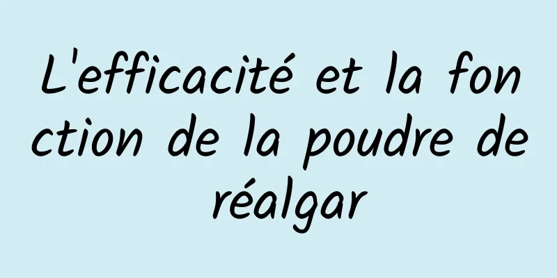 L'efficacité et la fonction de la poudre de réalgar