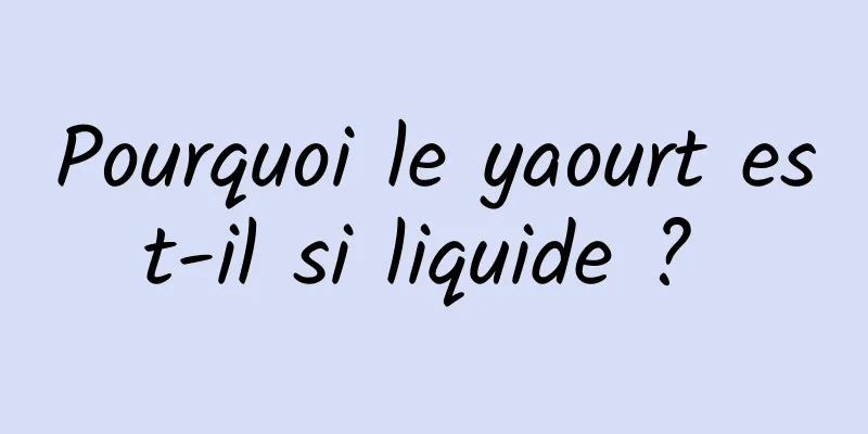 Pourquoi le yaourt est-il si liquide ? 