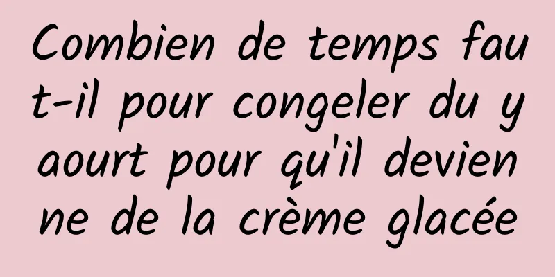 Combien de temps faut-il pour congeler du yaourt pour qu'il devienne de la crème glacée