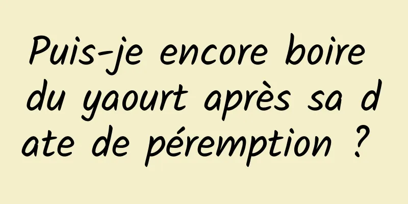 Puis-je encore boire du yaourt après sa date de péremption ? 