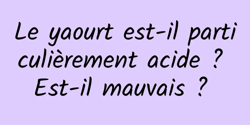 Le yaourt est-il particulièrement acide ? Est-il mauvais ? 