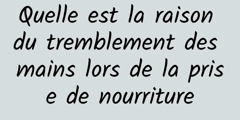 Quelle est la raison du tremblement des mains lors de la prise de nourriture