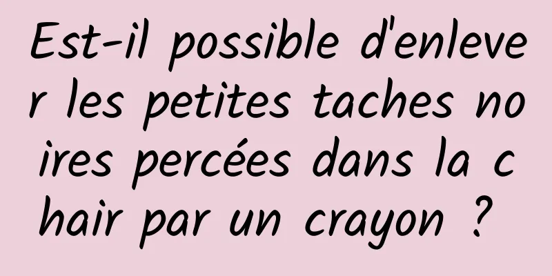 Est-il possible d'enlever les petites taches noires percées dans la chair par un crayon ? 