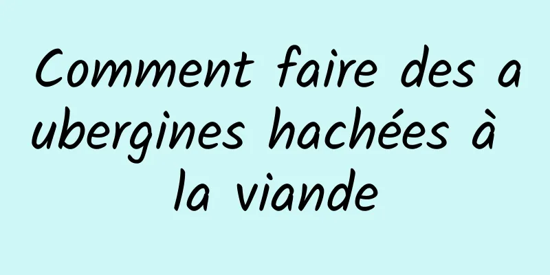 Comment faire des aubergines hachées à la viande